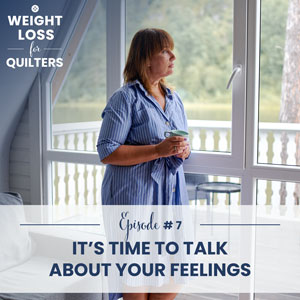 Weight Loss for Quilters with Dara Tomasson | It’s Time to Talk About Your Feelings