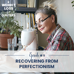 Weight Loss for Quilters with Dara Tomasson | Recovering from Perfectionism