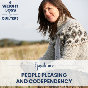 Weight Loss for Quilters with Dara Tomasson | People Pleasing and Codependency