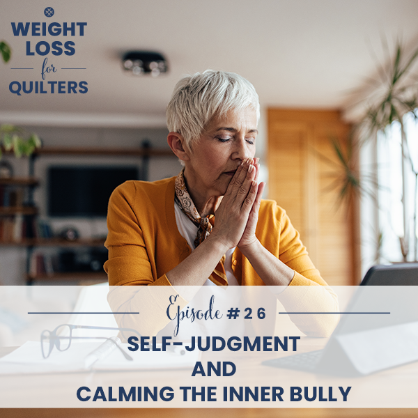 Weight Loss for Quilters with Dara Tomasson | Self-Judgment and Calming the Inner Bully