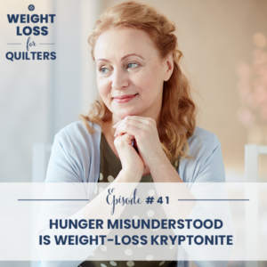 Weight Loss for Quilters with Dara Tomasson | Hunger Misunderstood is Weight-Loss Kryptonite