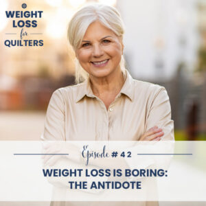 Weight Loss for Quilters | Weight Loss is Boring: The Antidote