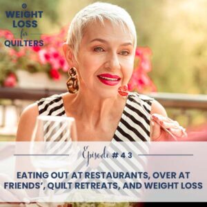 Weight Loss for Quilters | Nailing It: Eating Out at Restaurants, Over at Friends’, Quilt Retreats, and Weight Loss